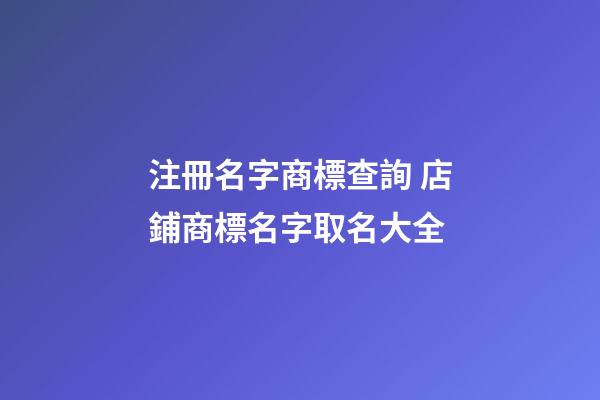 注冊名字商標查詢 店鋪商標名字取名大全-第1張-店鋪起名-玄機派